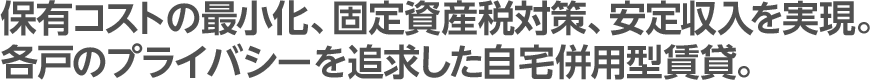 保有コストの最小化、固定資産税対策、安定収入を実現。各戸のプライバシーを追求した自宅併用型賃貸。