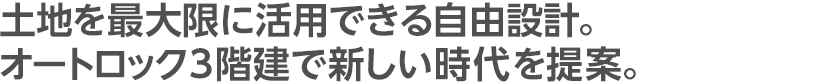 土地を最大限に活用できる自由設計。オートロック3階建で新しい時代を提案。