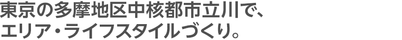 東京の多摩地区中核都市立川で、エリア・ライフスタイルづくり。