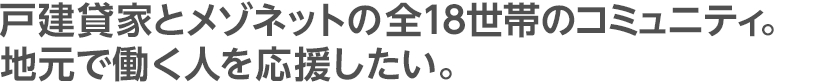 戸建賃貸とメゾネットの全18世帯のコミュニティ。地元で働く人を応援したい。