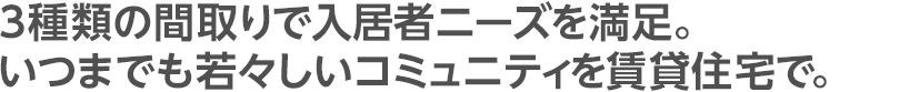 3種類の間取りで入居者ニーズを満足。いつまでも若々しいコミュニティを賃貸住宅で。