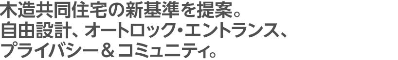 木造共同住宅の新基準を提案。自由設計、オートロック・エントランス、プライバシー&コミュニティ。
