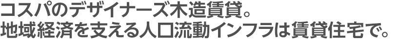 コスパのデザイナーズ木造賃貸。地域経済を支える人口流動インフラは賃貸住宅で。
