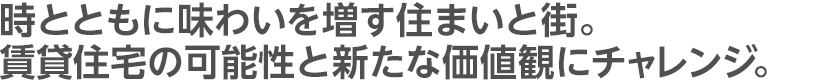 時とともに味わいを増す住まいと街。賃貸住宅の可能性と新たな価値観にチャレンジ。