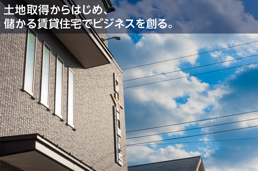 土地取得からはじめ、儲かる賃貸住宅でビジネスを創る。