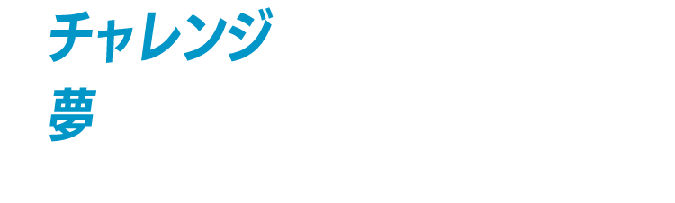 チャレンジがあり、夢があります。